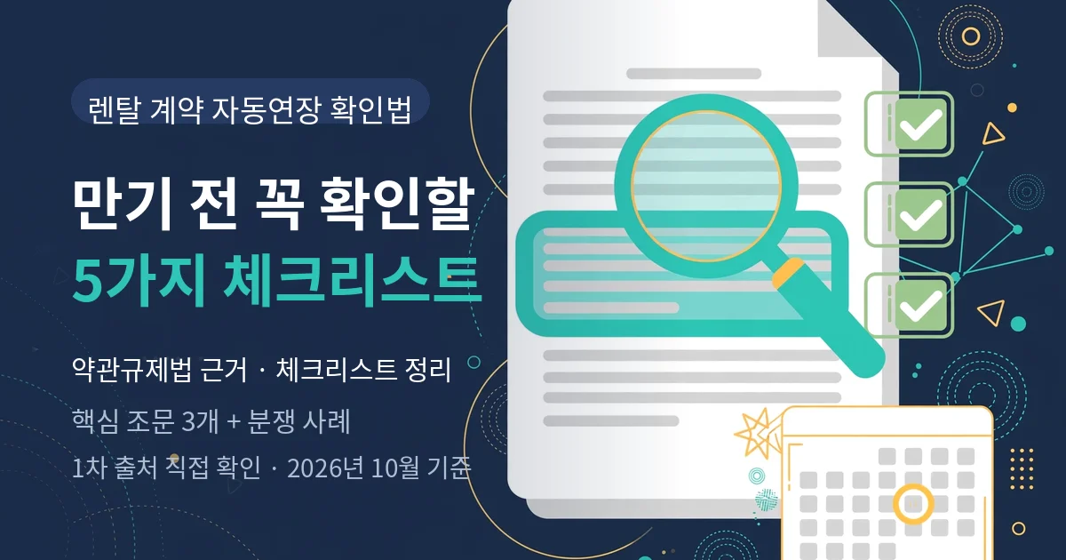 렌탈 계약 자동연장 확인법 — 만기 전 꼭 확인할 5가지 체크리스트와 약관규제법 근거 정리